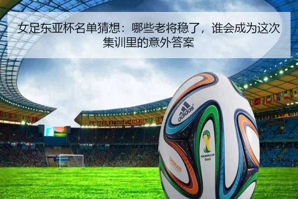 女足东亚杯名单猜想：哪些老将稳了，谁会成为这次集训里的意外答案